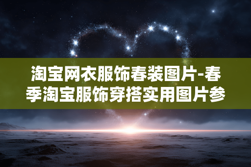淘宝网衣服饰春装图片-春季淘宝服饰穿搭实用图片参考
