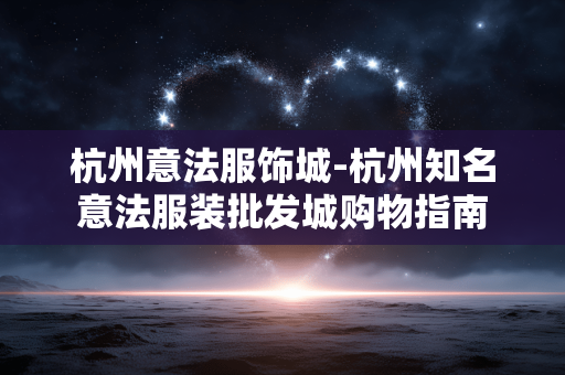 杭州意法服饰城-杭州知名意法服装批发城购物指南