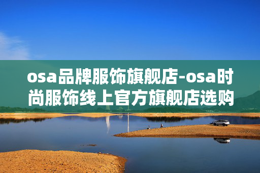 osa品牌服饰旗舰店-osa时尚服饰线上官方旗舰店选购指南