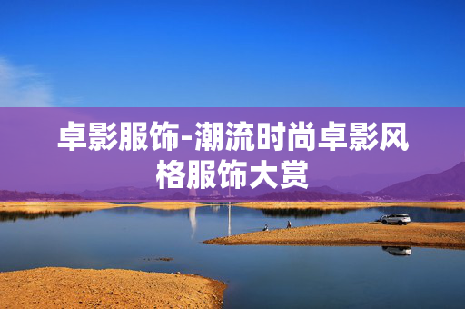 卓影服饰-潮流时尚卓影风格服饰大赏