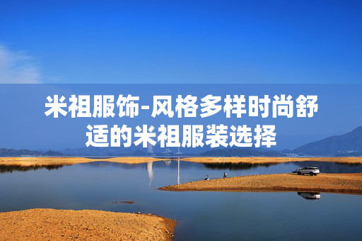 米祖服饰-风格多样时尚舒适的米祖服装选择