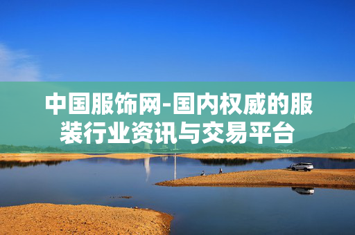 中国服饰网-国内权威的服装行业资讯与交易平台