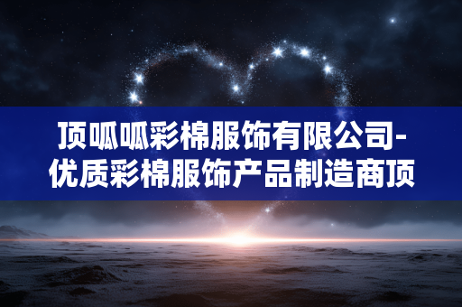 顶呱呱彩棉服饰有限公司-优质彩棉服饰产品制造商顶呱呱