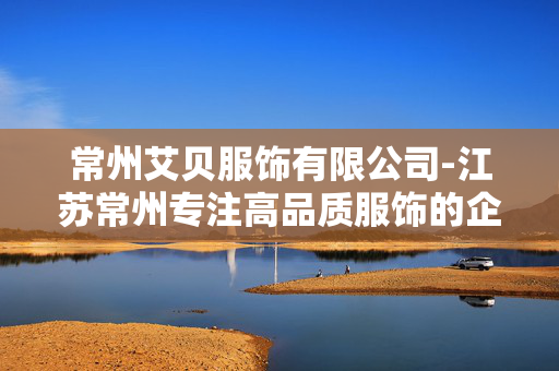 常州艾贝服饰有限公司-江苏常州专注高品质服饰的企业