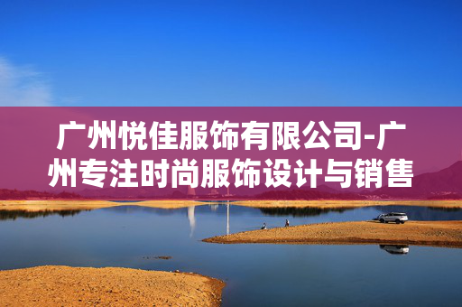 广州悦佳服饰有限公司-广州专注时尚服饰设计与销售企业