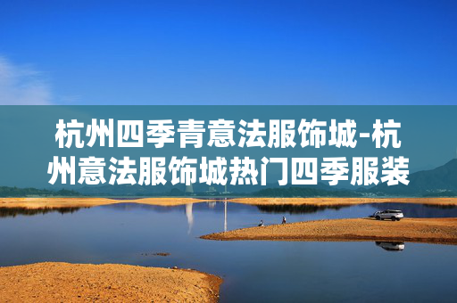 杭州四季青意法服饰城-杭州意法服饰城热门四季服装选购地