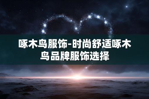 啄木鸟服饰-时尚舒适啄木鸟品牌服饰选择