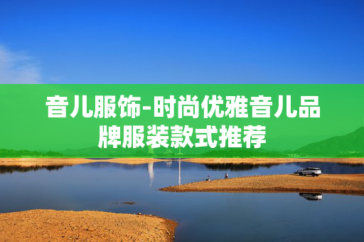 音儿服饰-时尚优雅音儿品牌服装款式推荐