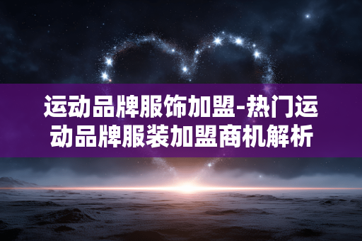 运动品牌服饰加盟-热门运动品牌服装加盟商机解析