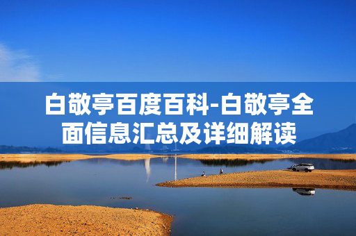 白敬亭百度百科-白敬亭全面信息汇总及详细解读