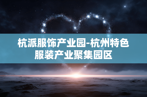 杭派服饰产业园-杭州特色服装产业聚集园区 杭派服饰产业园-杭州特色服装产业聚集园区