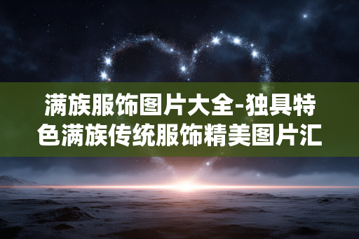 满族服饰图片大全-独具特色满族传统服饰精美图片汇总 满族服饰图片大全-独具特色满族传统服饰精美图片汇总