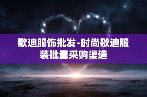 歌迪服饰批发-时尚歌迪服装批量采购渠道 歌迪服饰批发-时尚歌迪服装批量采购渠道