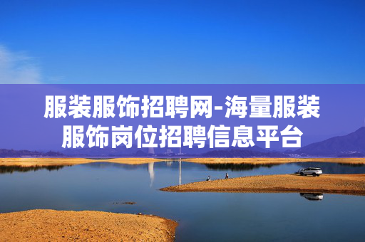 服装服饰招聘网-海量服装服饰岗位招聘信息平台 服装服饰招聘网-海量服装服饰岗位招聘信息平台