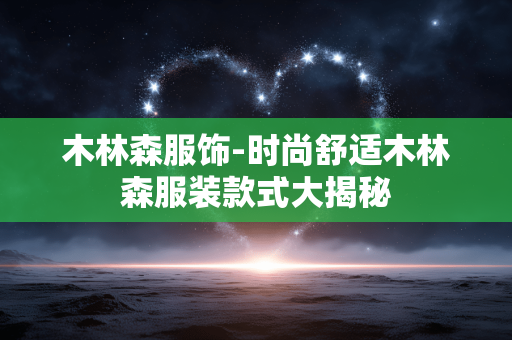 木林森服饰-时尚舒适木林森服装款式大揭秘 木林森服饰-时尚舒适木林森服装款式大揭秘