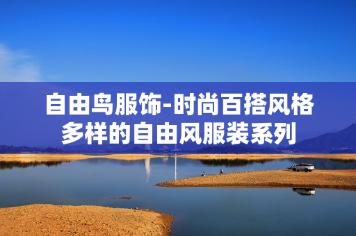 自由鸟服饰-时尚百搭风格多样的自由风服装系列 自由鸟服饰-时尚百搭风格多样的自由风服装系列