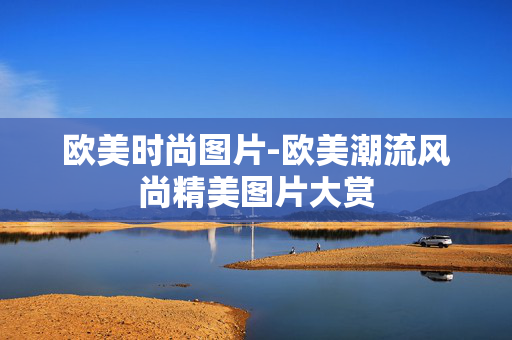 欧美时尚图片-欧美潮流风尚精美图片大赏 欧美时尚图片-欧美潮流风尚精美图片大赏