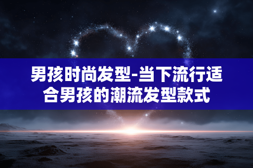 男孩时尚发型-当下流行适合男孩的潮流发型款式 男孩时尚发型-当下流行适合男孩的潮流发型款式