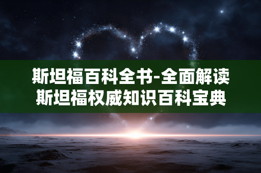 斯坦福百科全书-全面解读斯坦福权威知识百科宝典 斯坦福百科全书-全面解读斯坦福权威知识百科宝典