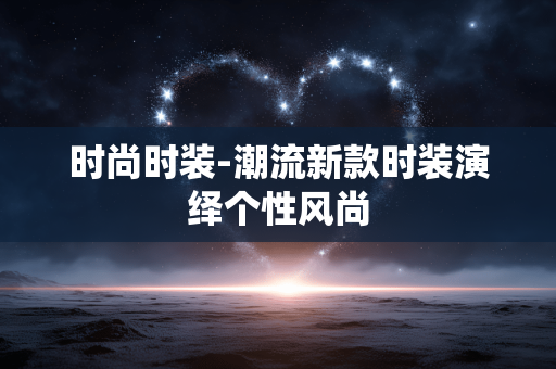 时尚时装-潮流新款时装演绎个性风尚 时尚时装-潮流新款时装演绎个性风尚