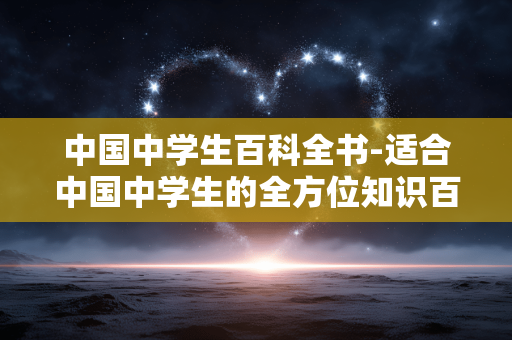 中国中学生百科全书-适合中国中学生的全方位知识百科参考 中国中学生百科全书-适合中国中学生的全方位知识百科参考