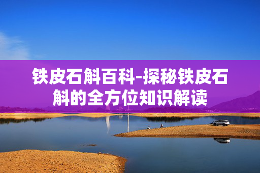 铁皮石斛百科-探秘铁皮石斛的全方位知识解读 铁皮石斛百科-探秘铁皮石斛的全方位知识解读