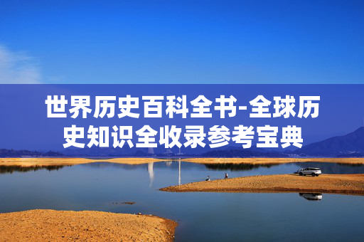 世界历史百科全书-全球历史知识全收录参考宝典 世界历史百科全书-全球历史知识全收录参考宝典