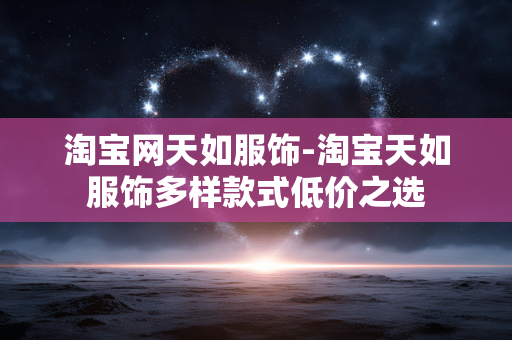 淘宝网天如服饰-淘宝天如服饰多样款式低价之选 淘宝网天如服饰-淘宝天如服饰多样款式低价之选