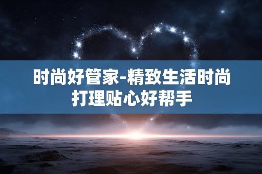 时尚好管家-精致生活时尚打理贴心好帮手