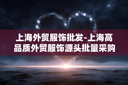 上海外贸服饰批发-上海高品质外贸服饰源头批量采购 上海外贸服饰批发-上海高品质外贸服饰源头批量采购
