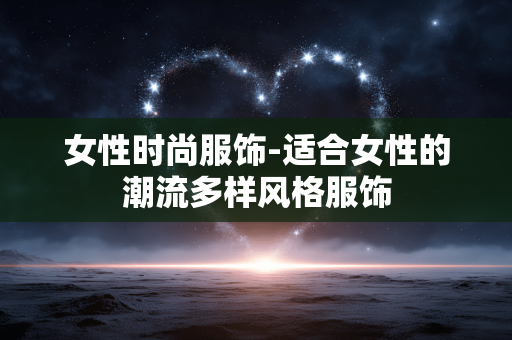 女性时尚服饰-适合女性的潮流多样风格服饰 女性时尚服饰-适合女性的潮流多样风格服饰