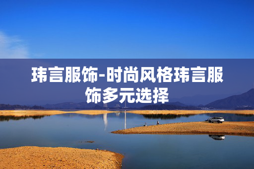 玮言服饰-时尚风格玮言服饰多元选择 玮言服饰-时尚风格玮言服饰多元选择