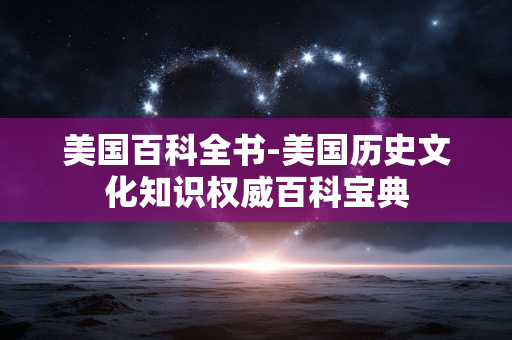 美国百科全书-美国历史文化知识权威百科宝典 美国百科全书-美国历史文化知识权威百科宝典