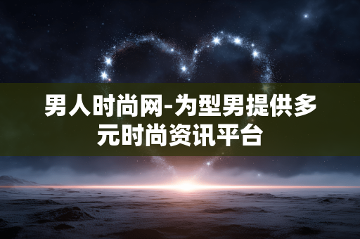 男人时尚网-为型男提供多元时尚资讯平台 男人时尚网-为型男提供多元时尚资讯平台