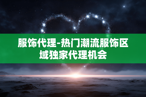 服饰代理-热门潮流服饰区域独家代理机会