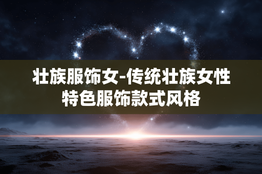 壮族服饰女-传统壮族女性特色服饰款式风格