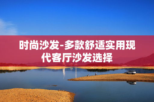 时尚沙发-多款舒适实用现代客厅沙发选择