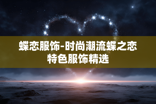 蝶恋服饰-时尚潮流蝶之恋特色服饰精选 蝶恋服饰-时尚潮流蝶之恋特色服饰精选