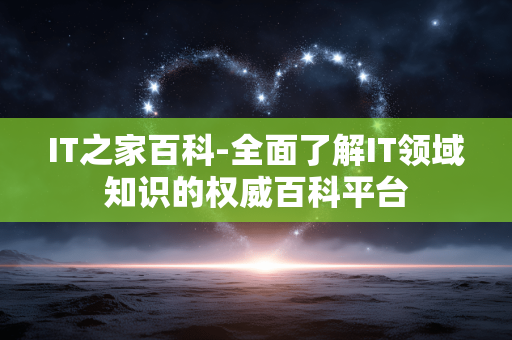 IT之家百科-全面了解IT领域知识的权威百科平台 IT之家百科-全面了解IT领域知识的权威百科平台