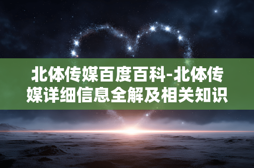 北体传媒百度百科-北体传媒详细信息全解及相关知识