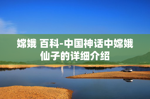 嫦娥 百科-中国神话中嫦娥仙子的详细介绍