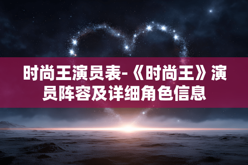 时尚王演员表-《时尚王》演员阵容及详细角色信息