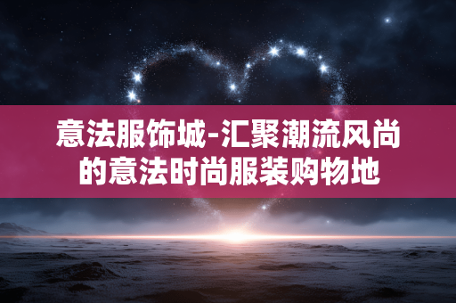意法服饰城-汇聚潮流风尚的意法时尚服装购物地