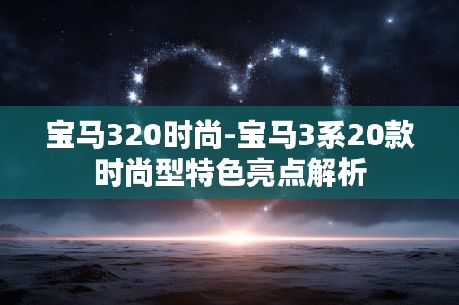 宝马320时尚-宝马3系20款时尚型特色亮点解析