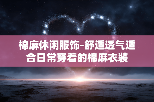棉麻休闲服饰-舒适透气适合日常穿着的棉麻衣装