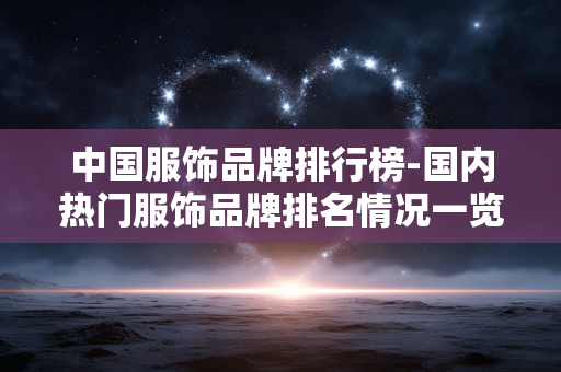 中国服饰品牌排行榜-国内热门服饰品牌排名情况一览
