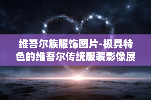 维吾尔族服饰图片-极具特色的维吾尔传统服装影像展示