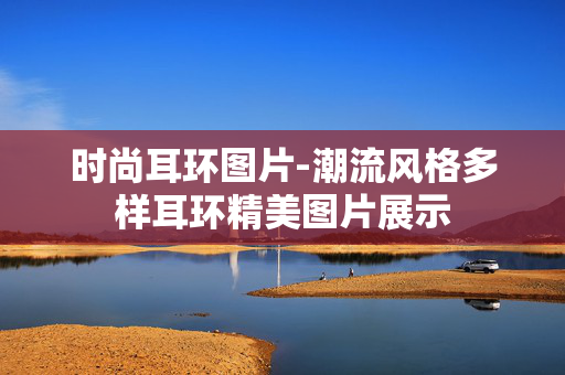 时尚耳环图片-潮流风格多样耳环精美图片展示 时尚耳环图片-潮流风格多样耳环精美图片展示