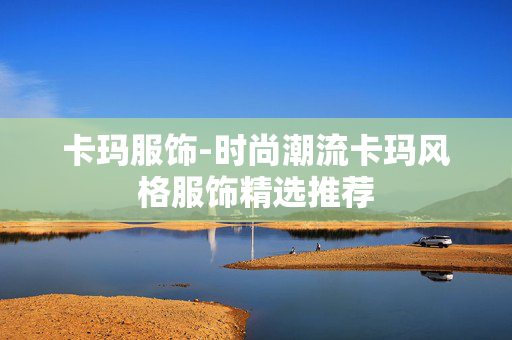 卡玛服饰-时尚潮流卡玛风格服饰精选推荐