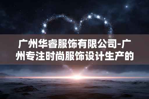 广州华睿服饰有限公司-广州专注时尚服饰设计生产的企业